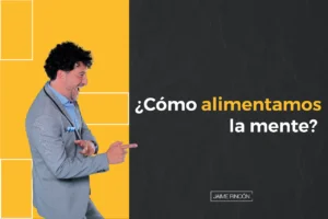 ¿Cómo alimentamos la mente? - Jaime Rincón